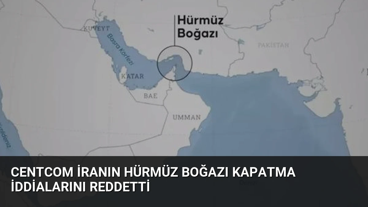 CENTCOM İranın Hürmüz Boğazı Kapatma İddialarını Reddetti