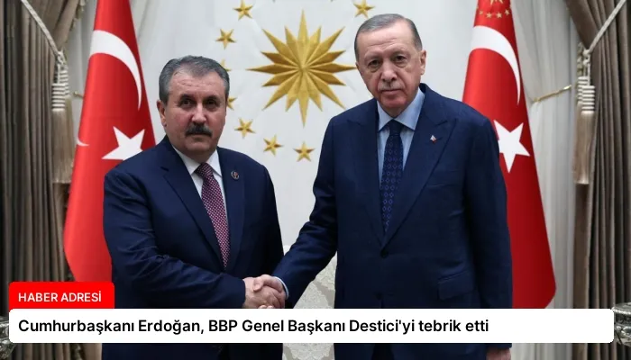 Cumhurbaşkanı Erdoğan, BBP Genel Başkanı Destici’yi tebrik etti