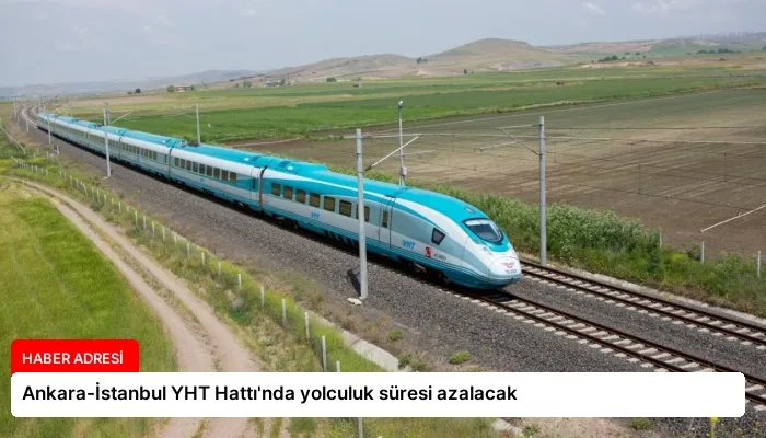 Ankara-İstanbul YHT Hattı’nda yolculuk süresi azalacak