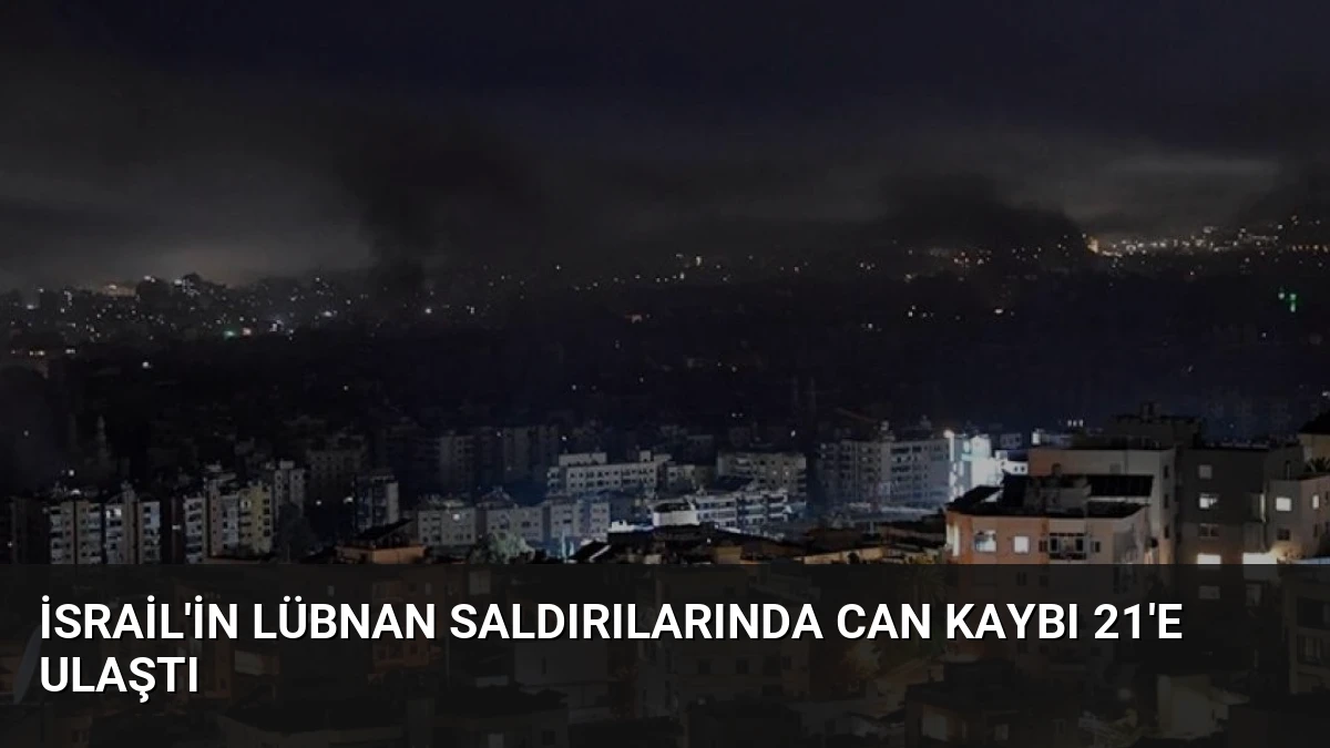İsrail’in Lübnan Saldırılarında Can Kaybı 21’e Ulaştı