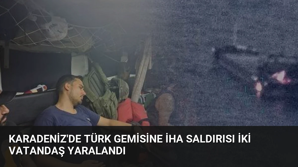 Karadeniz’de Türk Gemisine İHA Saldırısı İki Vatandaş Yaralandı