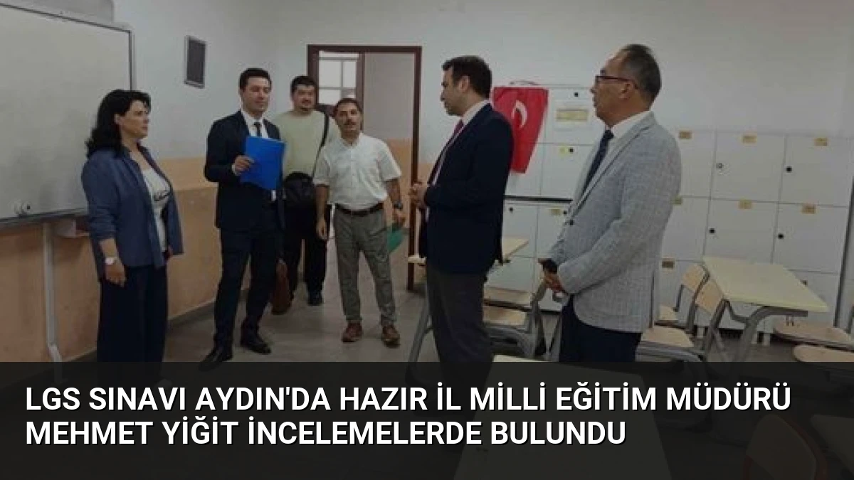 LGS Sınavı Aydın’da Hazır İl Milli Eğitim Müdürü Mehmet Yiğit İncelemelerde Bulundu