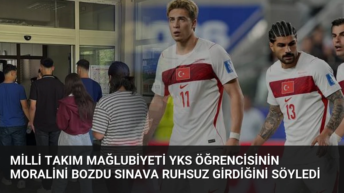 Milli Takım Mağlubiyeti YKS Öğrencisinin Moralini Bozdu Sınava Ruhsuz Girdiğini Söyledi