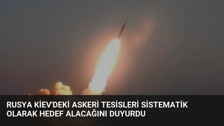 Rusya Kiev’deki Askeri Tesisleri Sistematik Olarak Hedef Alacağını Duyurdu