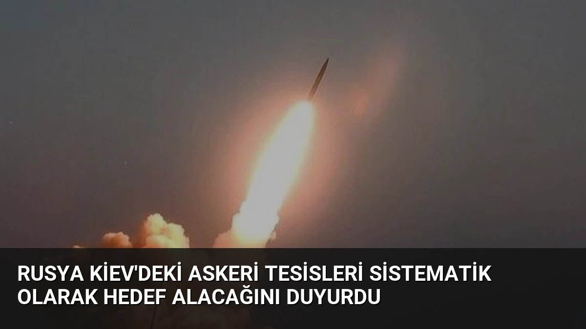 Rusya Kiev’deki Askeri Tesisleri Sistematik Olarak Hedef Alacağını Duyurdu