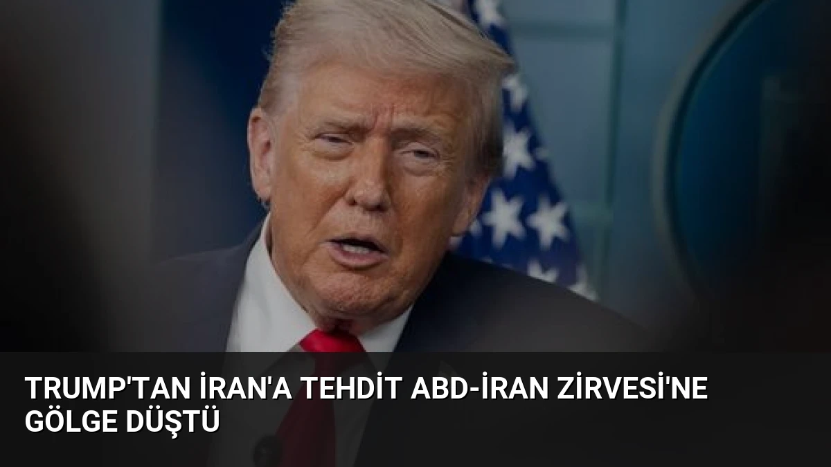 Trump’tan İran’a Tehdit ABD-İran Zirvesi’ne Gölge Düştü