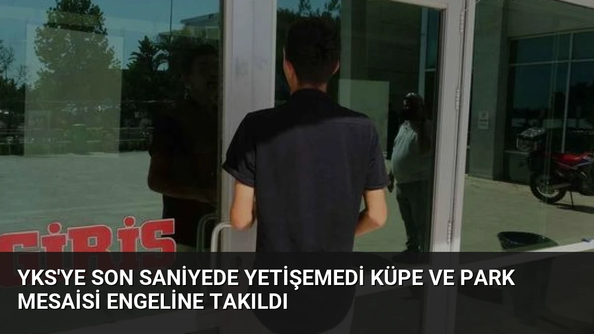 YKS’ye Son Saniyede Yetişemedi Küpe ve Park Mesaisi Engeline Takıldı