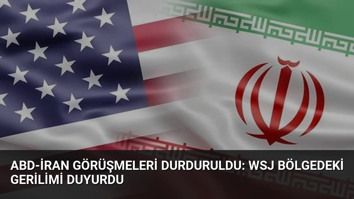 ABD-İran Görüşmeleri Durduruldu: WSJ Bölgedeki Gerilimi Duyurdu