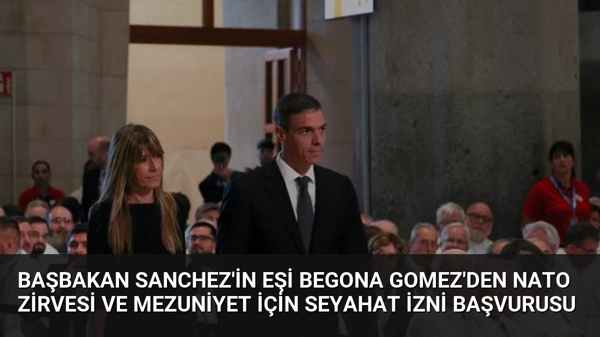 Başbakan Sanchez’in eşi Begona Gomez’den NATO Zirvesi ve mezuniyet için seyahat izni başvurusu