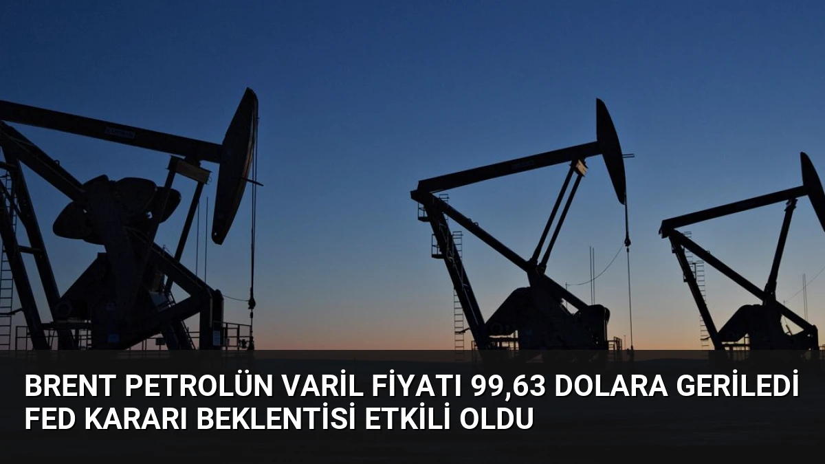 Brent Petrolün Varil Fiyatı 99,63 Dolara Geriledi Fed Kararı Beklentisi Etkili Oldu