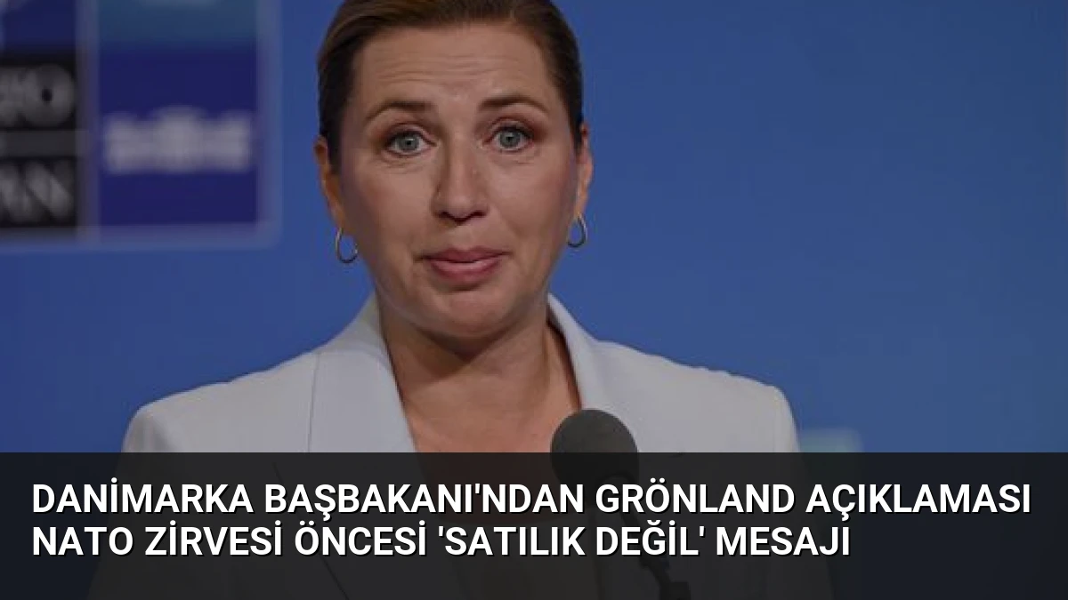 Danimarka Başbakanı’ndan Grönland Açıklaması NATO Zirvesi Öncesi ‘Satılık Değil’ Mesajı