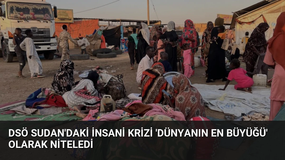 DSÖ Sudan’daki İnsani Krizi ‘Dünyanın En Büyüğü’ Olarak Niteledi