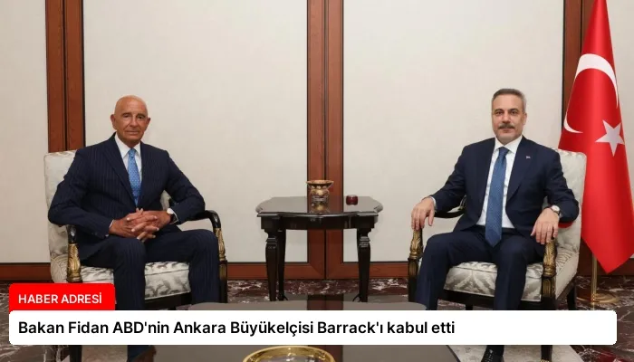 Bakan Fidan ABD’nin Ankara Büyükelçisi Barrack’ı kabul etti