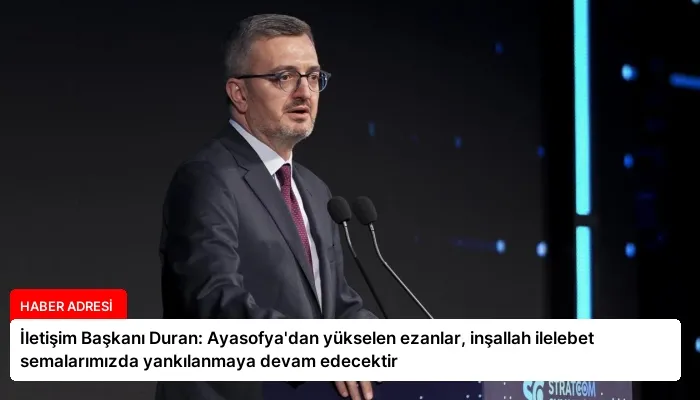 İletişim Başkanı Duran: Ayasofya’dan yükselen ezanlar, inşallah ilelebet semalarımızda yankılanmaya devam edecektir