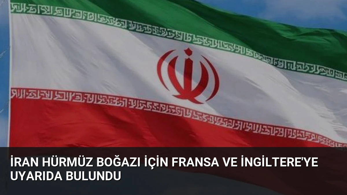 İran Hürmüz Boğazı İçin Fransa ve İngiltere’ye Uyarıda Bulundu