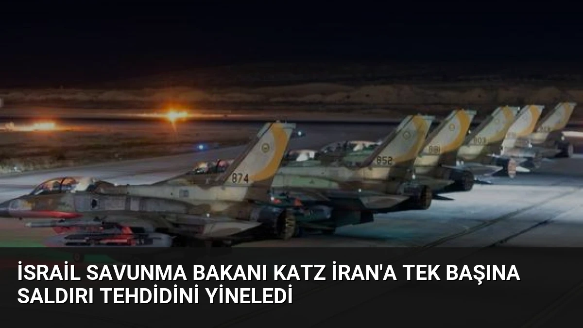 İsrail Savunma Bakanı Katz İran’a Tek Başına Saldırı Tehdidini Yineledi