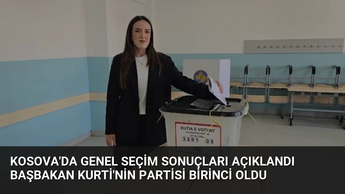 Kosova’da Genel Seçim Sonuçları Açıklandı Başbakan Kurti’nin Partisi Birinci Oldu