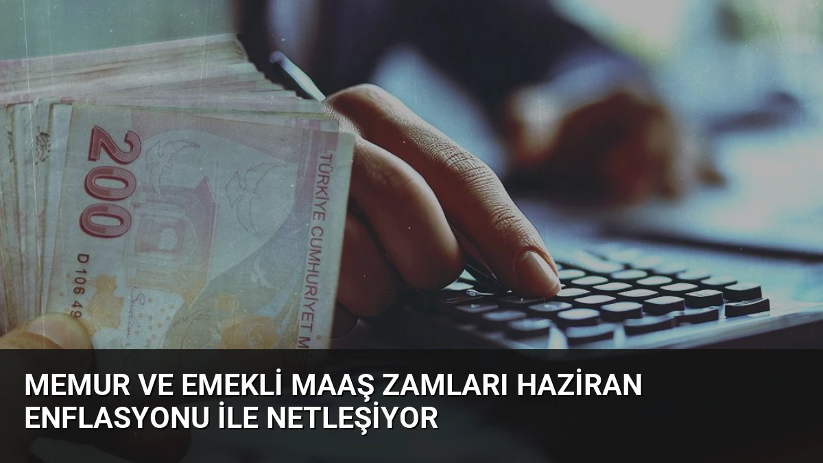 Memur ve Emekli Maaş Zamları Haziran Enflasyonu ile Netleşiyor