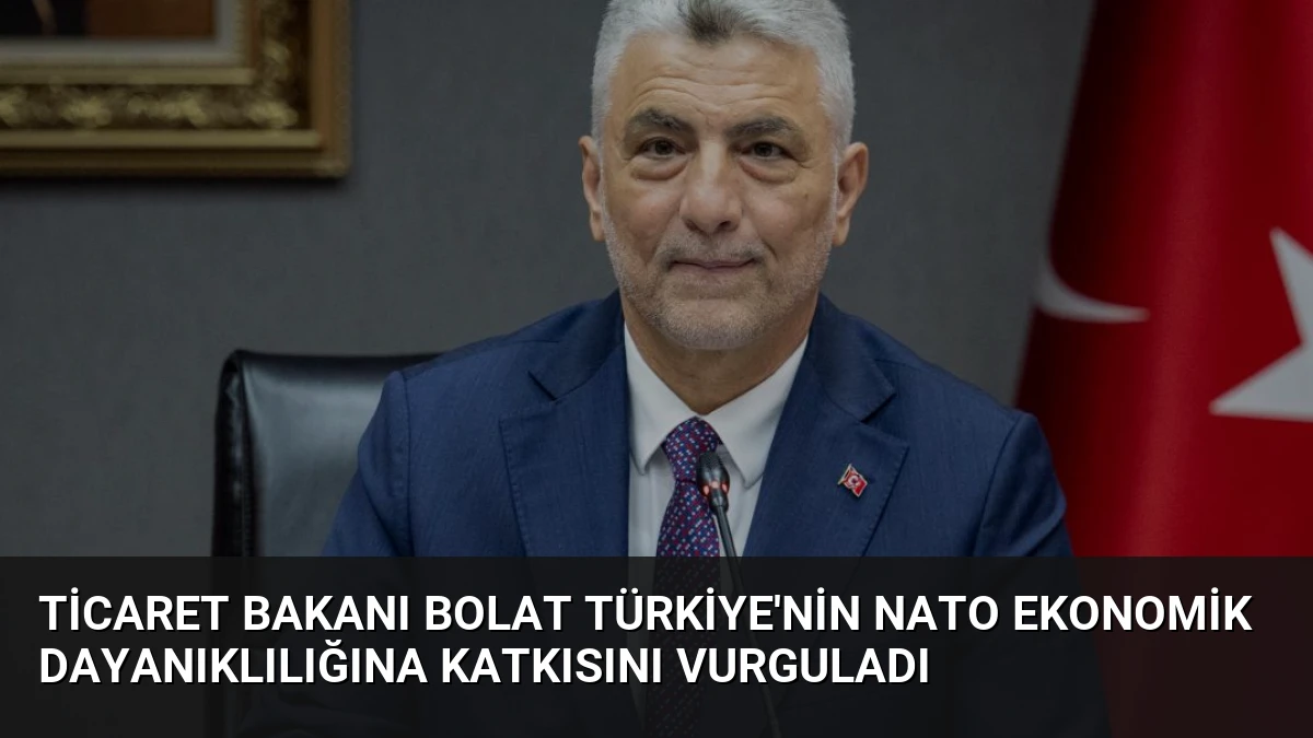 Ticaret Bakanı Bolat Türkiye’nin NATO Ekonomik Dayanıklılığına Katkısını Vurguladı