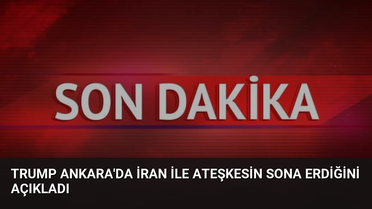 Trump Ankara’da İran ile ateşkesin sona erdiğini açıkladı