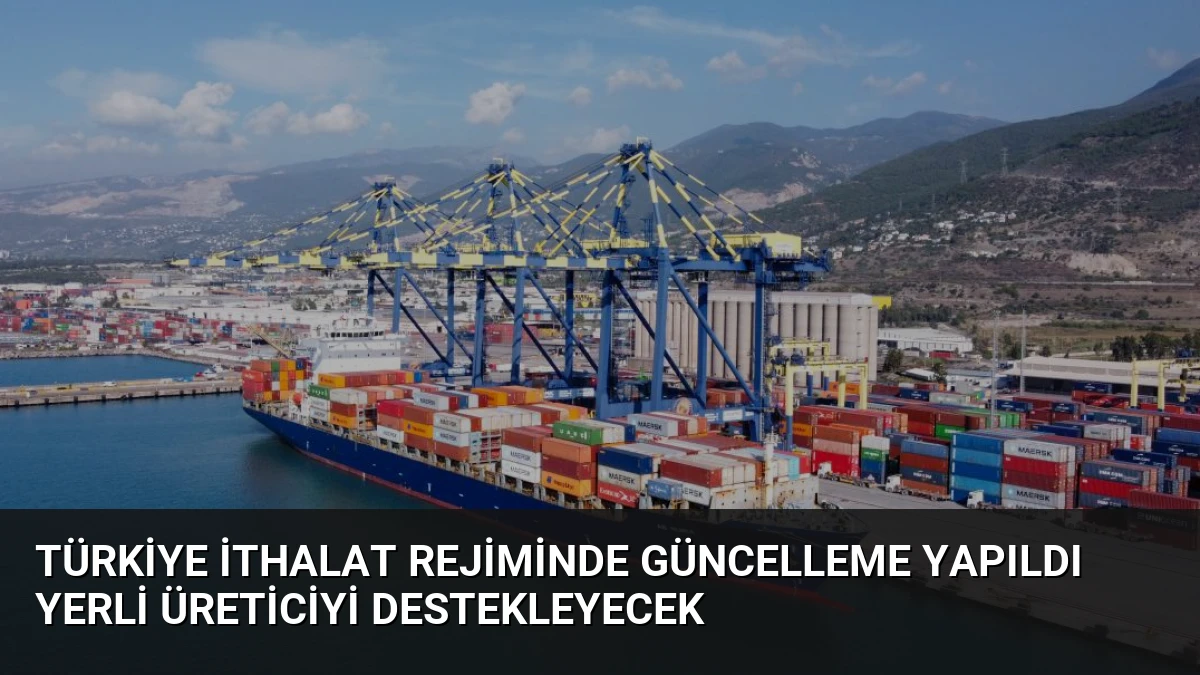 Türkiye İthalat Rejiminde Güncelleme Yapıldı Yerli Üreticiyi Destekleyecek