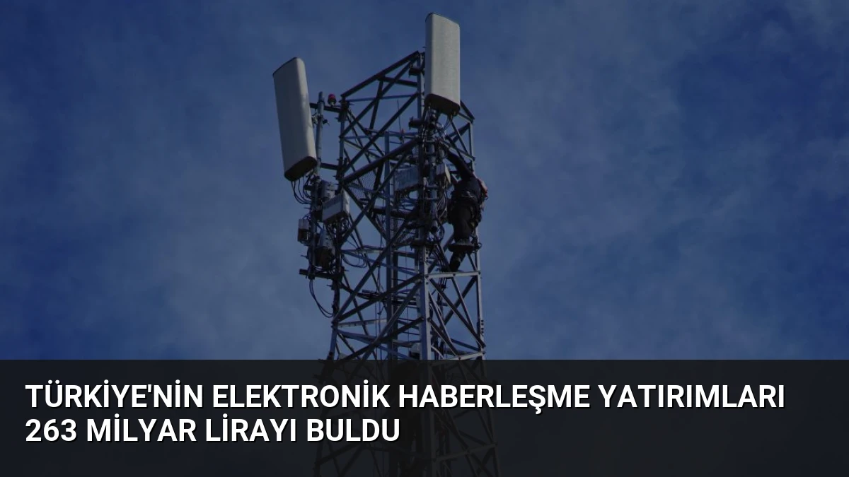 Türkiye’nin Elektronik Haberleşme Yatırımları 263 Milyar Lirayı Buldu