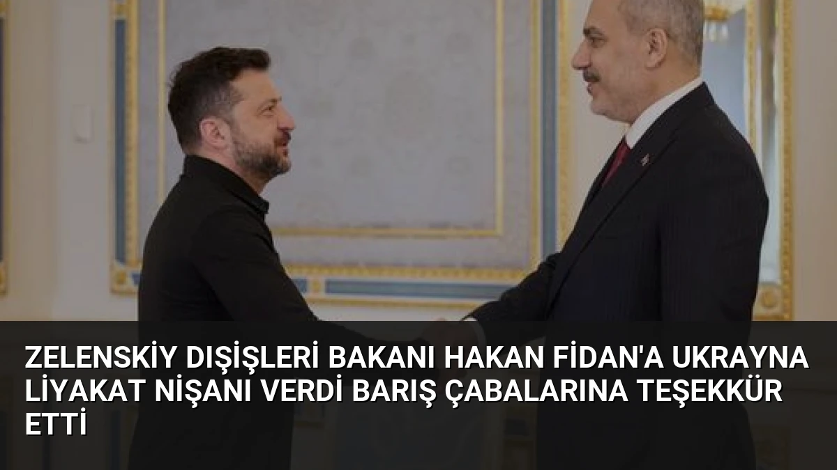 Zelenskiy Dışişleri Bakanı Hakan Fidan’a Ukrayna Liyakat Nişanı Verdi Barış Çabalarına Teşekkür Etti