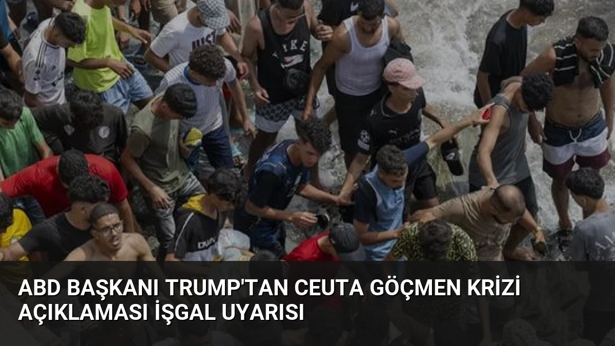 ABD Başkanı Trump’tan Ceuta Göçmen Krizi Açıklaması İşgal Uyarısı