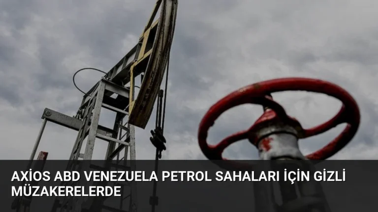 Axios ABD Venezuela petrol sahaları için gizli müzakerelerde