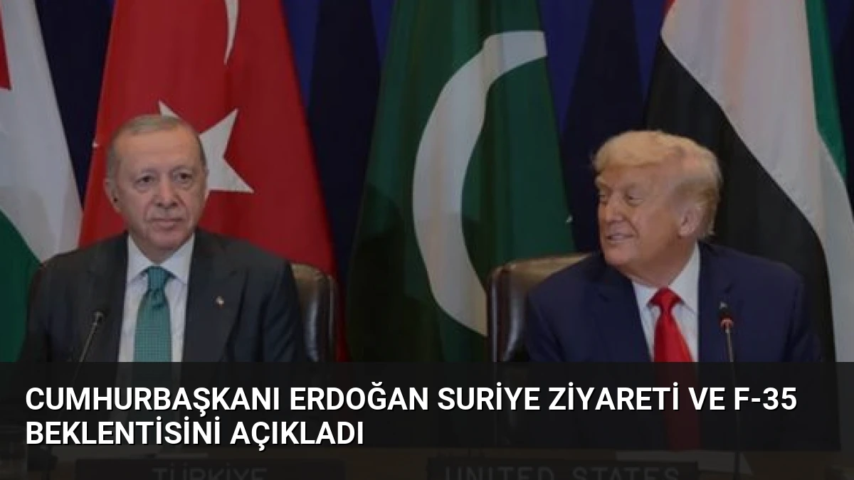 Cumhurbaşkanı Erdoğan Suriye Ziyareti ve F-35 Beklentisini Açıkladı