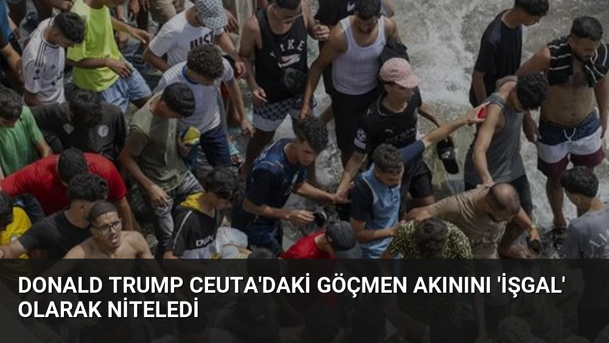 Donald Trump Ceuta’daki Göçmen Akınını ‘İşgal’ Olarak Niteledi