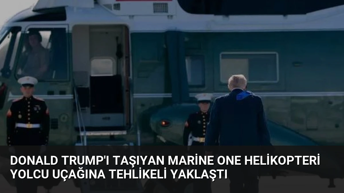 Donald Trump’ı Taşıyan Marine One Helikopteri Yolcu Uçağına Tehlikeli Yaklaştı