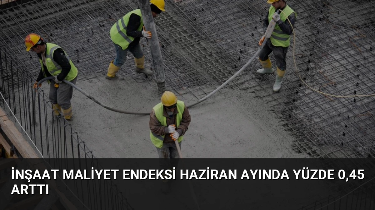 İnşaat Maliyet Endeksi Haziran Ayında Yüzde 0,45 Arttı