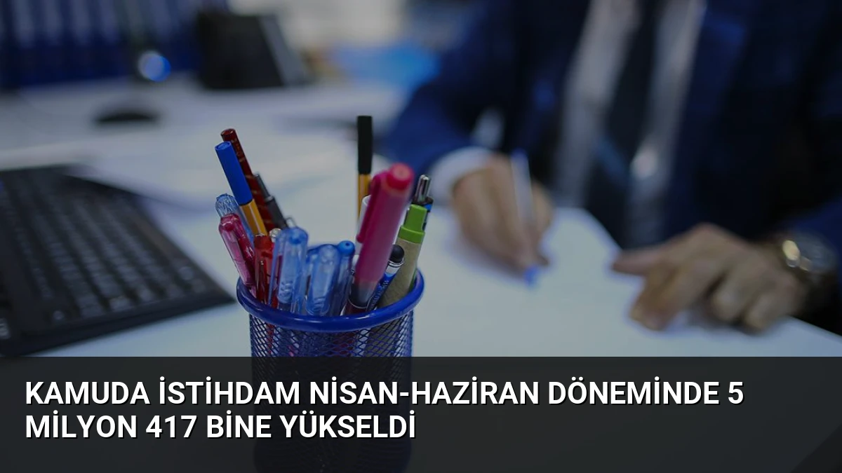 Kamuda İstihdam Nisan-Haziran Döneminde 5 Milyon 417 Bine Yükseldi