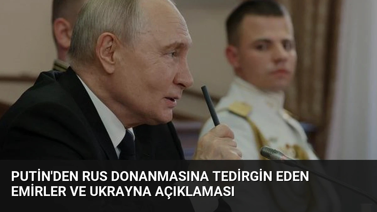 Putin’den Rus Donanmasına Tedirgin Eden Emirler ve Ukrayna Açıklaması