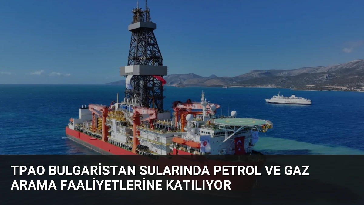 TPAO Bulgaristan Sularında Petrol ve Gaz Arama Faaliyetlerine Katılıyor