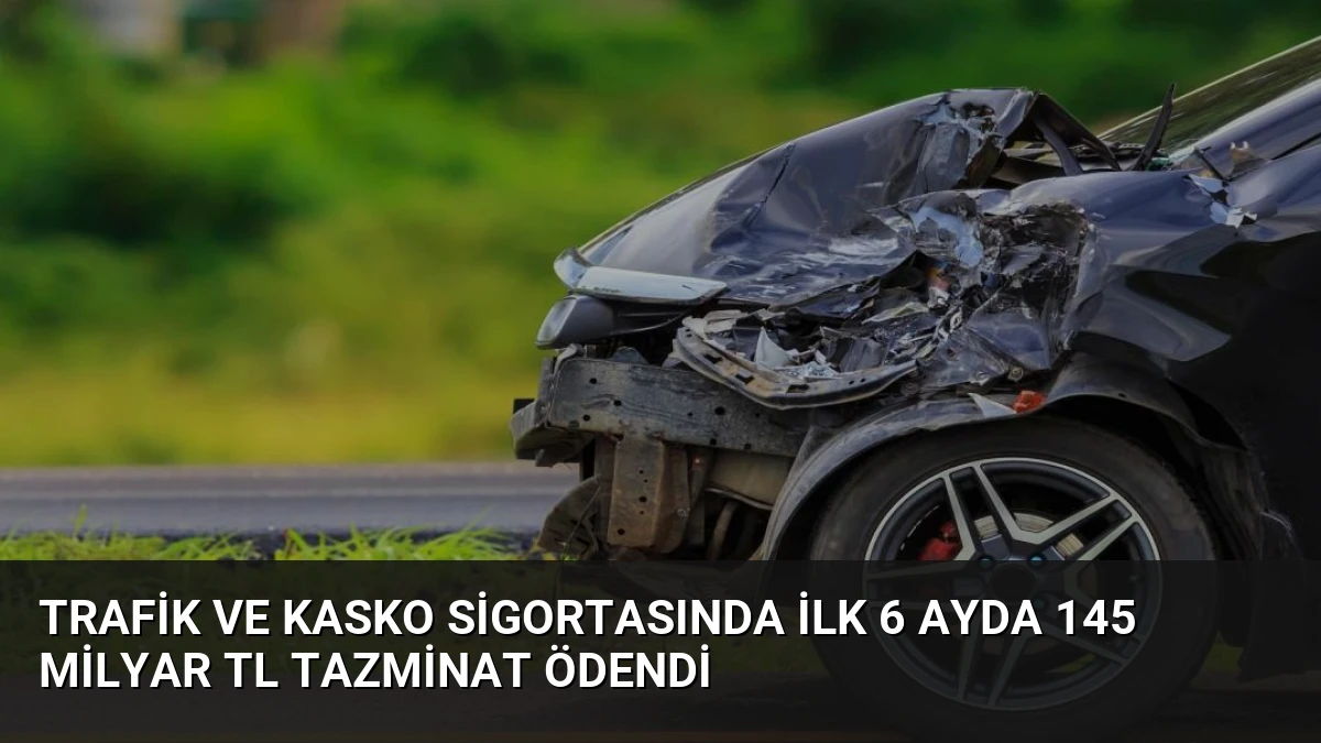 Trafik ve Kasko Sigortasında İlk 6 Ayda 145 Milyar TL Tazminat Ödendi