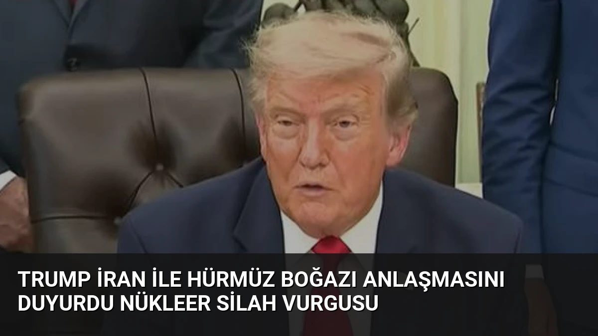 Trump İran ile Hürmüz Boğazı Anlaşmasını Duyurdu Nükleer Silah Vurgusu