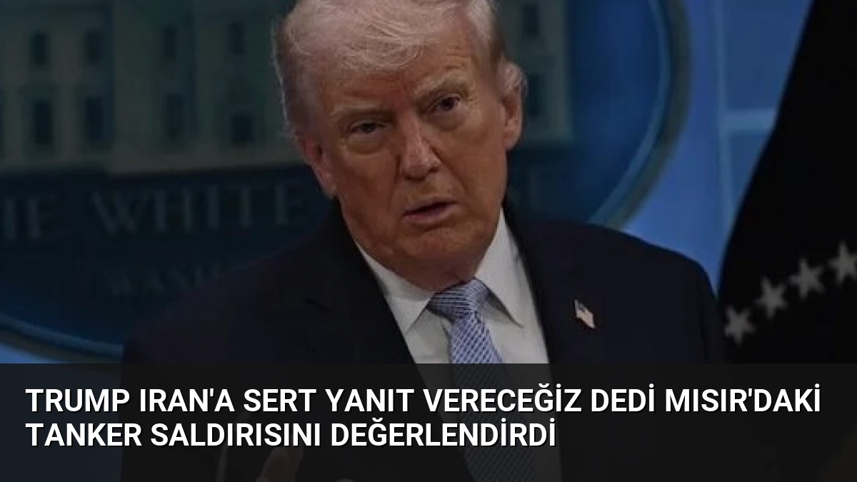 Trump Iran’a Sert Yanıt Vereceğiz Dedi Mısır’daki Tanker Saldırısını Değerlendirdi
