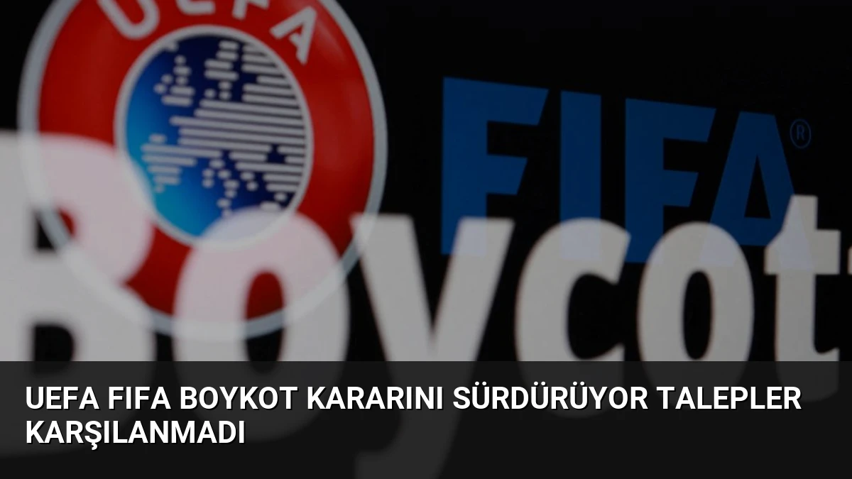 UEFA FIFA Boykot Kararını Sürdürüyor Talepler Karşılanmadı