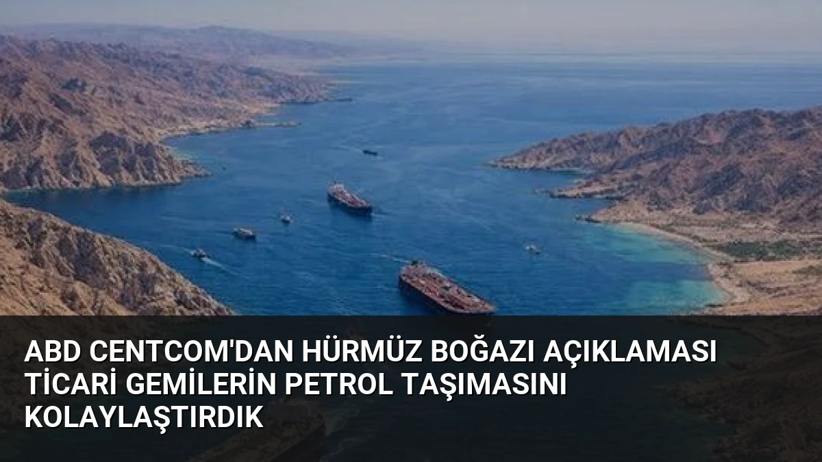 ABD CENTCOM’dan Hürmüz Boğazı Açıklaması Ticari Gemilerin Petrol Taşımasını Kolaylaştırdık