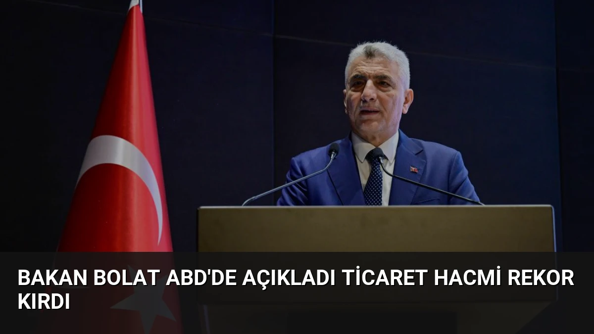 Bakan Bolat ABD’de Açıkladı Ticaret Hacmi Rekor Kırdı