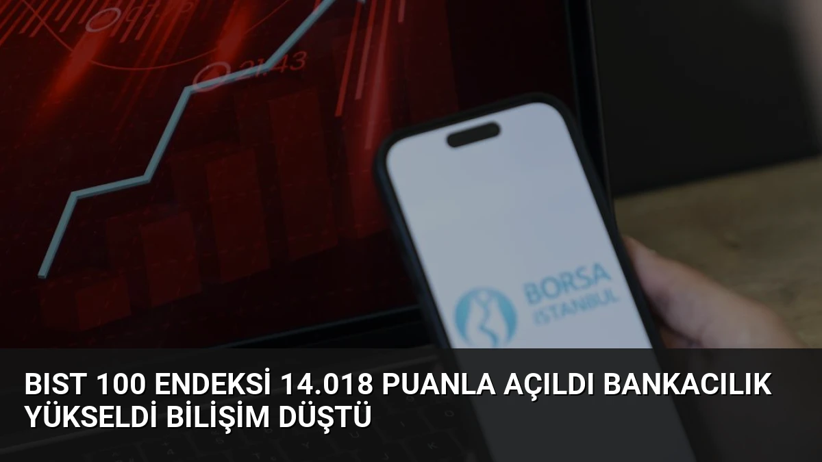 BIST 100 Endeksi 14.018 Puanla Açıldı Bankacılık Yükseldi Bilişim Düştü