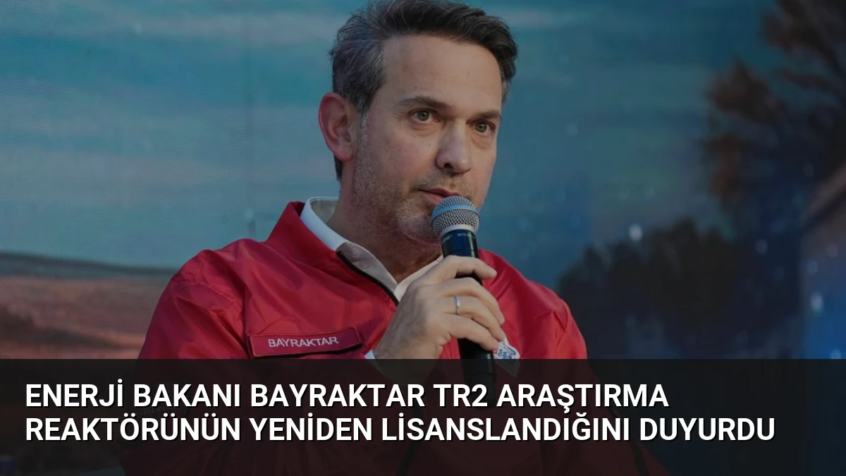 Enerji Bakanı Bayraktar TR2 Araştırma Reaktörünün Yeniden Lisanslandığını Duyurdu