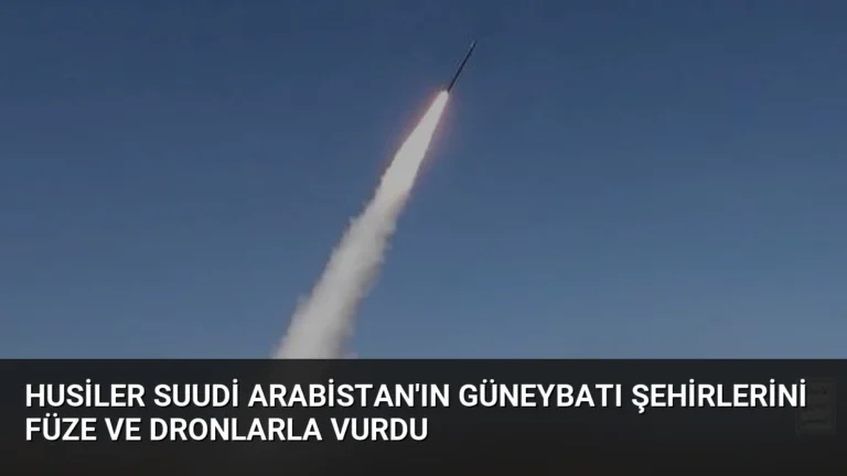 Husiler Suudi Arabistan’ın Güneybatı Şehirlerini Füze ve Dronlarla Vurdu
