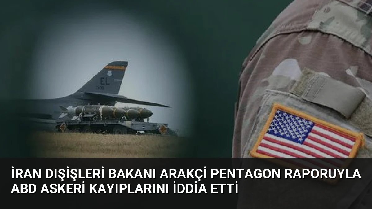 İran Dışişleri Bakanı Arakçi Pentagon Raporuyla ABD Askeri Kayıplarını İddia Etti