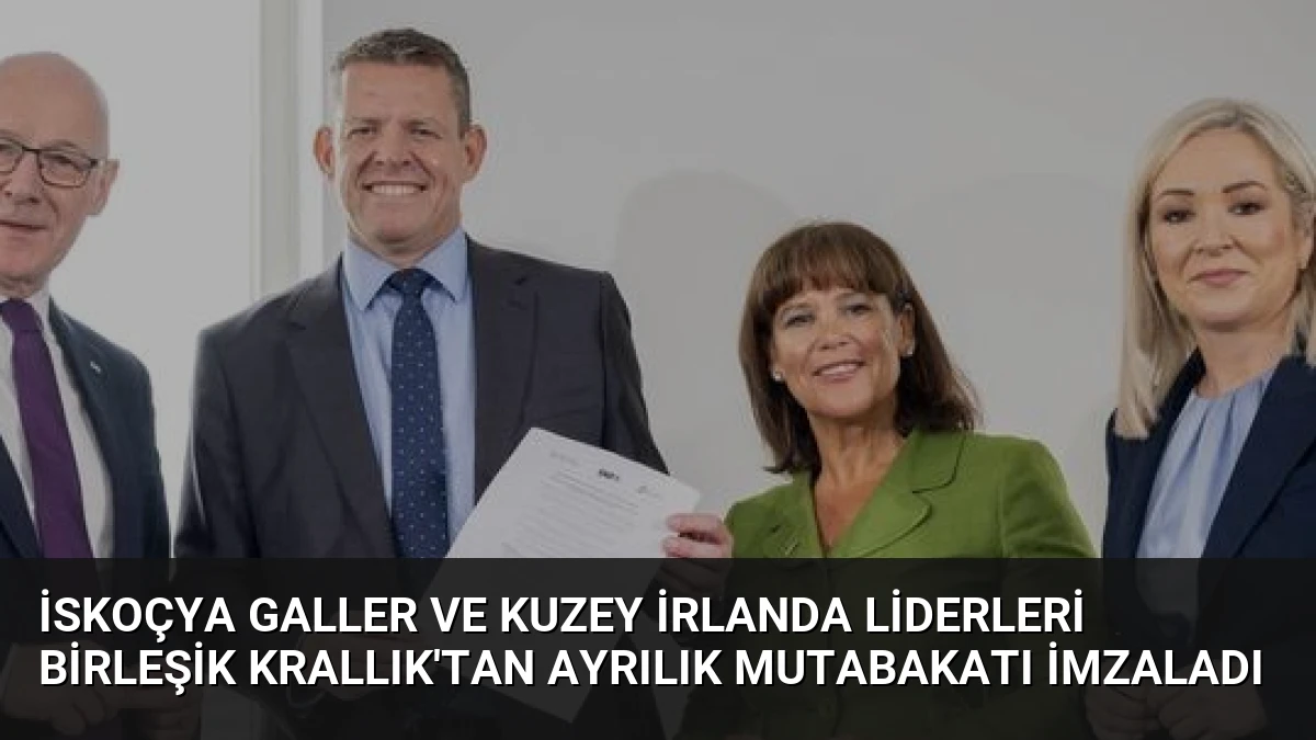 İskoçya Galler ve Kuzey İrlanda liderleri Birleşik Krallık’tan ayrılık mutabakatı imzaladı
