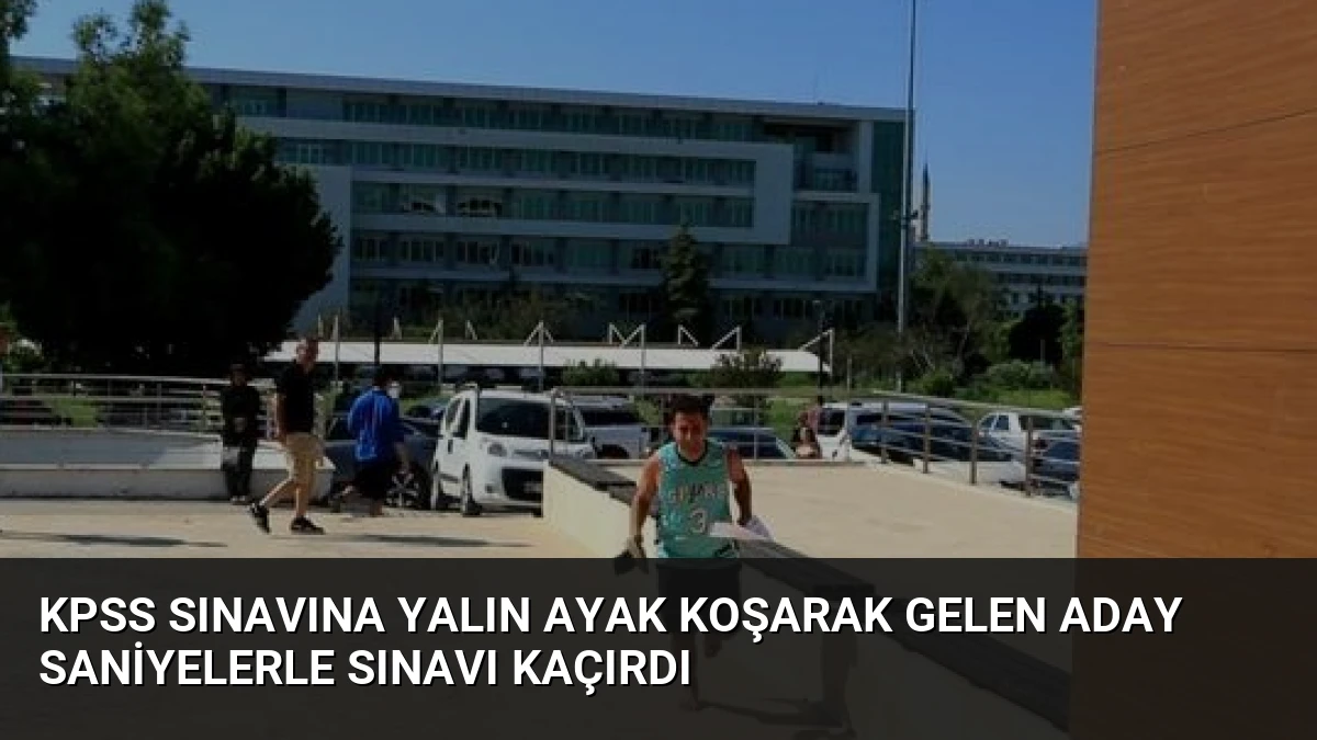 KPSS Sınavına Yalın Ayak Koşarak Gelen Aday Saniyelerle Sınavı Kaçırdı