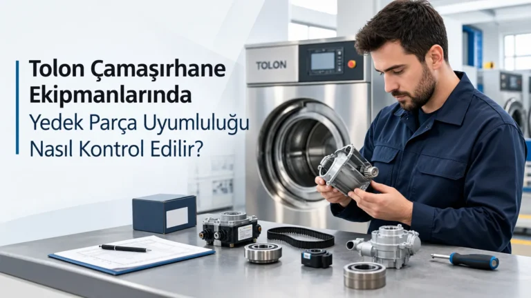 Tolon Çamaşırhane Ekipmanlarında Yedek Parça Uyumluluğu Nasıl Kontrol Edilir?