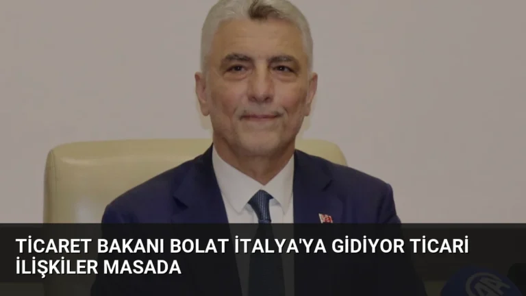 Ticaret Bakanı Bolat İtalya’ya Gidiyor Ticari İlişkiler Masada